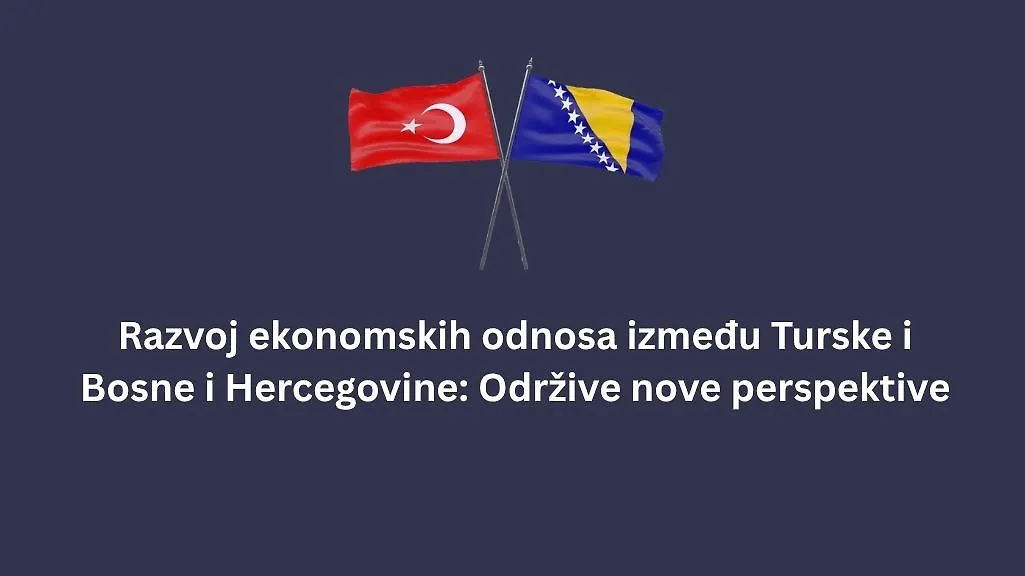 Simpozij : "Razvoj ekonomskih odnosa između Turske i Bosne i Hercegovine: Održive nove perspektive, 13.novembar, Sarajevo


