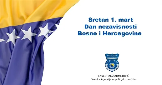 Direktor Agencije za policijsku podršku, Enver Hadžiahmetović, upućuje Vam iskrene čestitke povodom 1.marta - Dana nezavisnosti Bosne i Hercegovine